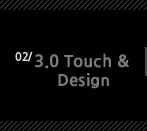 2. 3.0 Touch & Design