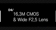 4. 16.3M CMOS & Wide F2.5 Lens